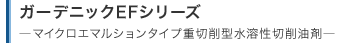 ガーデニックEFシリーズ―マイクロエマルションタイプ重切削型水溶性切削油剤―