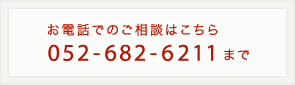 お電話でのご相談はこちら 052-682-6211まで